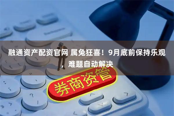 融通资产配资官网 属兔狂喜！9月底前保持乐观，难题自动解决
