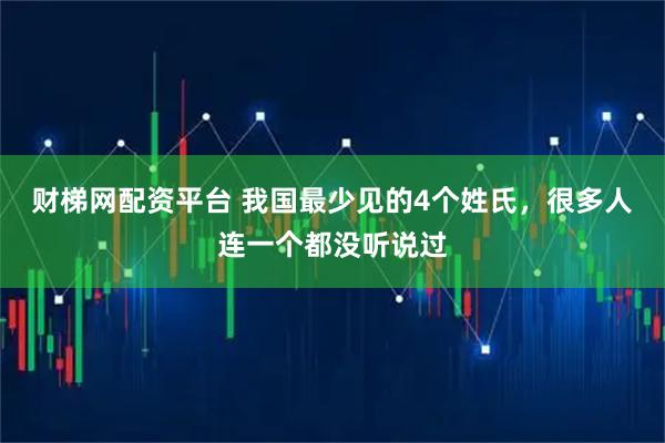 财梯网配资平台 我国最少见的4个姓氏,很多人连一个都没听说过