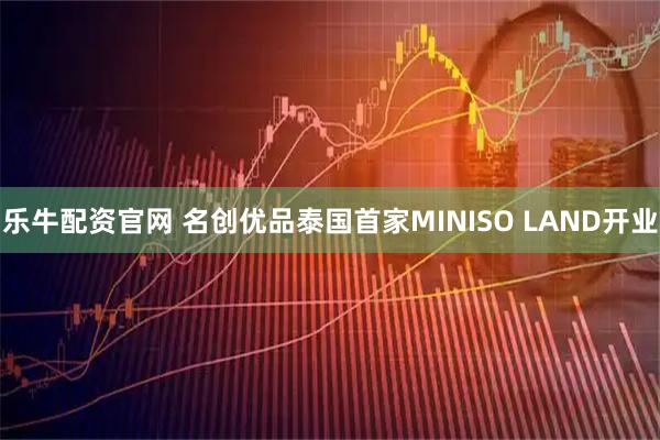 乐牛配资官网 名创优品泰国首家MINISO LAND开业