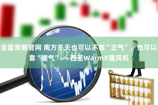 宝盈策略官网 南方冬天也可以不靠“正气”，也可以靠“暖气”——西圣WarmX暖风机