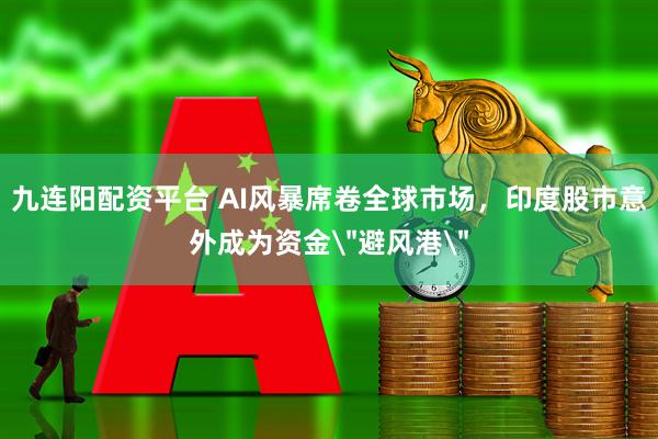九连阳配资平台 AI风暴席卷全球市场,印度股市意外成为资金