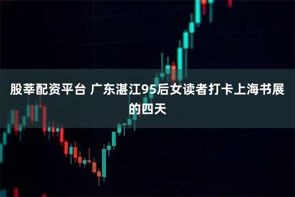 股莘配资平台 广东湛江95后女读者打卡上海书展的四天