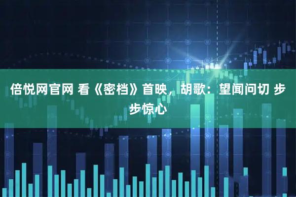 倍悦网官网 看《密档》首映，胡歌：望闻问切 步步惊心